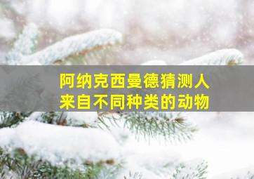 阿纳克西曼德猜测人来自不同种类的动物