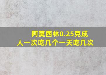 阿莫西林0.25克成人一次吃几个一天吃几次