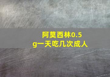 阿莫西林0.5g一天吃几次成人