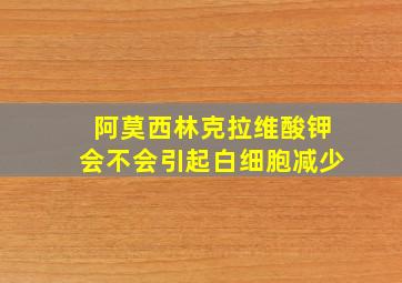 阿莫西林克拉维酸钾会不会引起白细胞减少