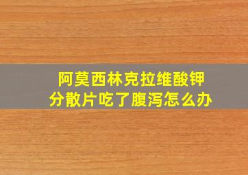 阿莫西林克拉维酸钾分散片吃了腹泻怎么办