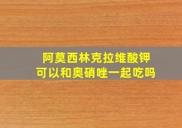 阿莫西林克拉维酸钾可以和奥硝唑一起吃吗