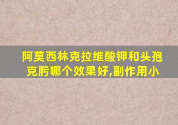 阿莫西林克拉维酸钾和头孢克肟哪个效果好,副作用小