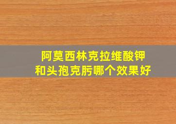 阿莫西林克拉维酸钾和头孢克肟哪个效果好