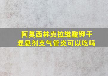 阿莫西林克拉维酸钾干混悬剂支气管炎可以吃吗