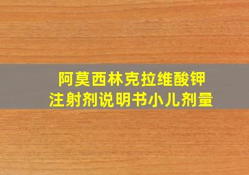 阿莫西林克拉维酸钾注射剂说明书小儿剂量