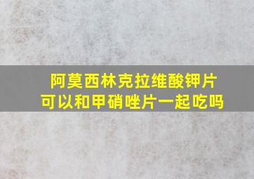 阿莫西林克拉维酸钾片可以和甲硝唑片一起吃吗