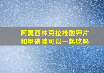 阿莫西林克拉维酸钾片和甲硝唑可以一起吃吗