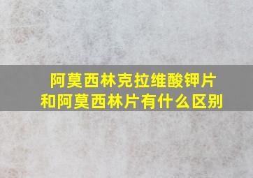 阿莫西林克拉维酸钾片和阿莫西林片有什么区别