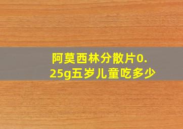 阿莫西林分散片0.25g五岁儿童吃多少