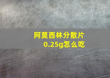 阿莫西林分散片0.25g怎么吃