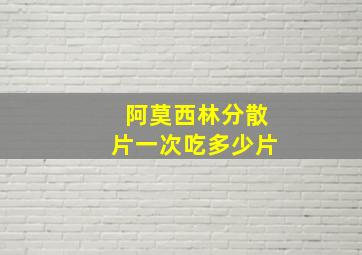 阿莫西林分散片一次吃多少片