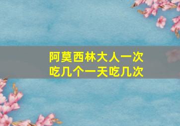 阿莫西林大人一次吃几个一天吃几次