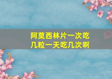 阿莫西林片一次吃几粒一天吃几次啊