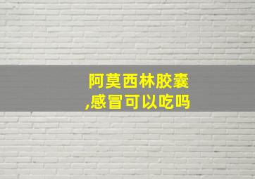 阿莫西林胶囊,感冒可以吃吗