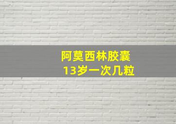 阿莫西林胶囊13岁一次几粒