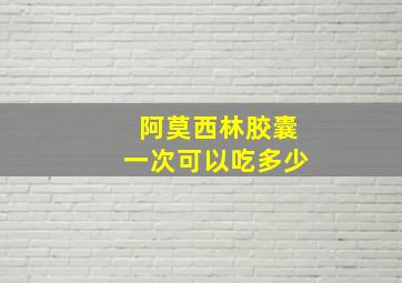 阿莫西林胶囊一次可以吃多少