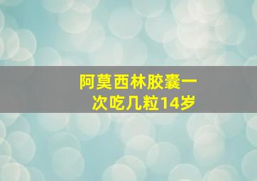 阿莫西林胶囊一次吃几粒14岁