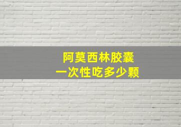 阿莫西林胶囊一次性吃多少颗