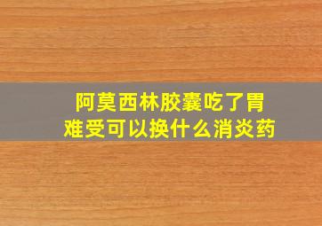 阿莫西林胶囊吃了胃难受可以换什么消炎药