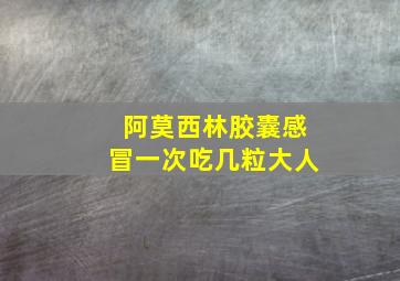 阿莫西林胶囊感冒一次吃几粒大人