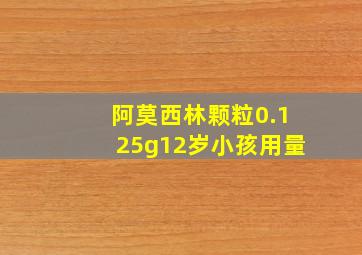 阿莫西林颗粒0.125g12岁小孩用量