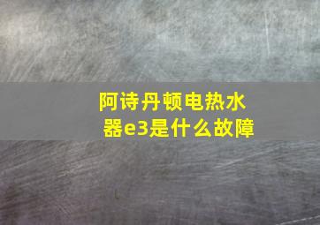 阿诗丹顿电热水器e3是什么故障