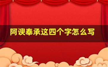 阿谀奉承这四个字怎么写