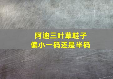 阿迪三叶草鞋子偏小一码还是半码