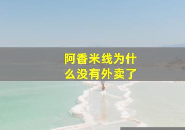 阿香米线为什么没有外卖了