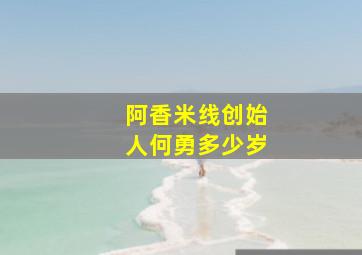 阿香米线创始人何勇多少岁