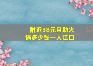 附近38元自助火锅多少钱一人江口