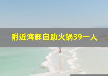 附近海鲜自助火锅39一人