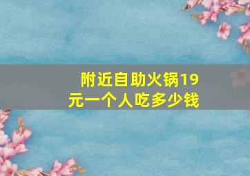 附近自助火锅19元一个人吃多少钱