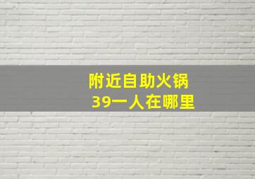 附近自助火锅39一人在哪里