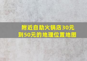 附近自助火锅店30元到50元的地理位置地图