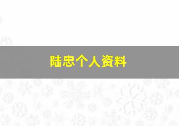 陆忠个人资料