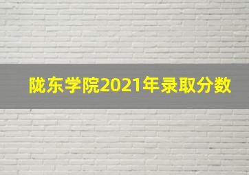 陇东学院2021年录取分数