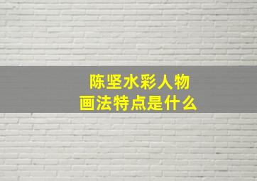 陈坚水彩人物画法特点是什么