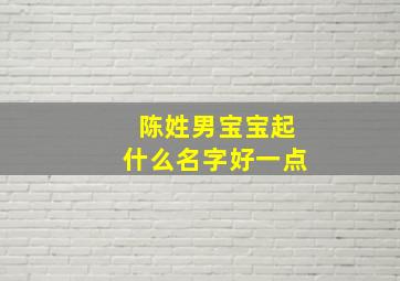 陈姓男宝宝起什么名字好一点