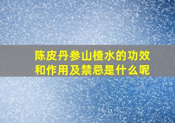 陈皮丹参山楂水的功效和作用及禁忌是什么呢