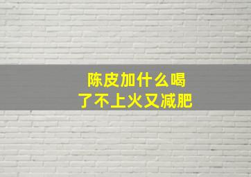 陈皮加什么喝了不上火又减肥