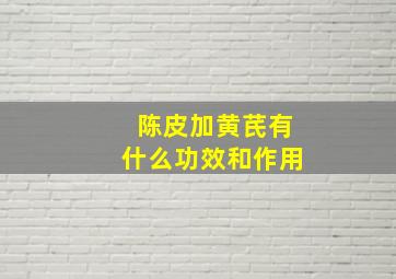 陈皮加黄芪有什么功效和作用