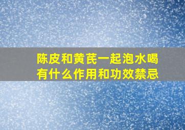 陈皮和黄芪一起泡水喝有什么作用和功效禁忌