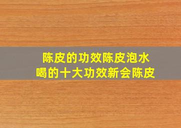 陈皮的功效陈皮泡水喝的十大功效新会陈皮