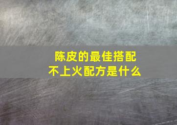 陈皮的最佳搭配不上火配方是什么