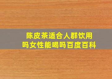 陈皮茶适合人群饮用吗女性能喝吗百度百科