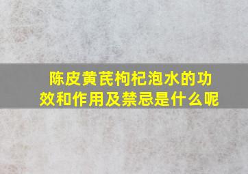 陈皮黄芪枸杞泡水的功效和作用及禁忌是什么呢