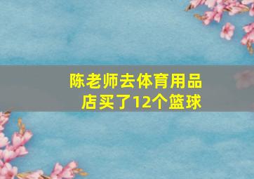 陈老师去体育用品店买了12个篮球