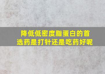 降低低密度脂蛋白的首选药是打针还是吃药好呢